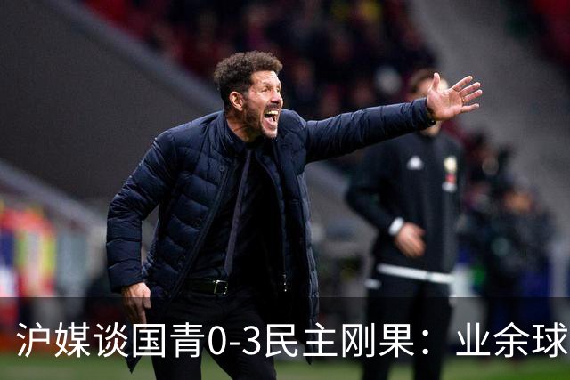 沪媒谈国青0-3民主刚果：业余球员赶紧转职业 职业球员尽量去欧洲